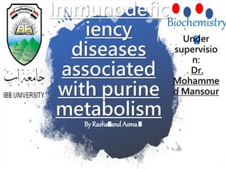 Immunodefic
iency
diseases
associated
with purine
metabolism
By Rasha🩺and Asma 🩺
Biochemistry
🩺
Under
supervisio
n:
Dr.
Mohamme
d Mansour
 