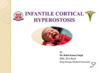 INFANTILE CORTICAL
HYPEROSTOSIS
By
Dr. Rohit Kumar Singh
BDS, 2014 Batch
King George Medical University
 