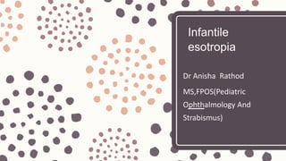 Infantile
esotropia
Dr Anisha Rathod
MS,FPOS(Pediatric
Ophthalmology And
Strabismus)
 