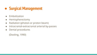 ● Surgical Management
● Embolization
● Hemispherectomy
● Radiation (photon or proton beam)
● Intracranial-extracranial arterial by-passes
● Dental procedures
(Dooling, 1990)
 