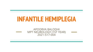 INFANTILE HEMIPLEGIA
APOORVA BALODHI
MPT NEUROLOGY (1ST YEAR)
2021-517-004
 