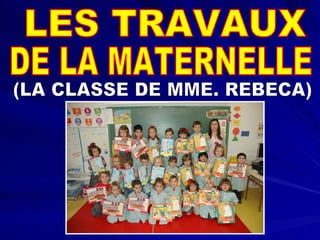 LES TRAVAUX DE LA MATERNELLE (LA CLASSE DE MME. REBECA) 