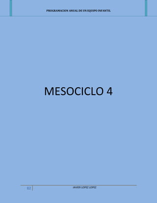 PROGRAMACION ANUAL DE UN EQUIPO INFANTIL
82 JAVIER LOPEZ LOPEZ
MESOCICLO 4
 