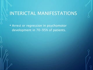 INTERICTAL MANIFESTATIONS
• Arrest or regression in psychomotor
development in 70-95% of patients.
 