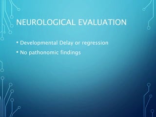 NEUROLOGICAL EVALUATION
• Developmental Delay or regression
• No pathonomic findings
 