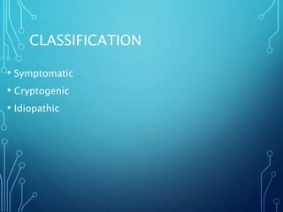 CLASSIFICATION
• Symptomatic
• Cryptogenic
• Idiopathic
 