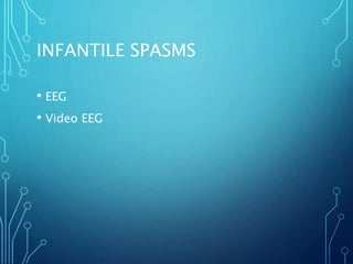 INFANTILE SPASMS
• EEG
• Video EEG
 
