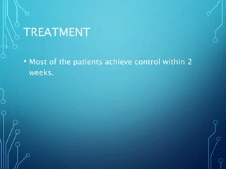 TREATMENT
• Most of the patients achieve control within 2
weeks.
 