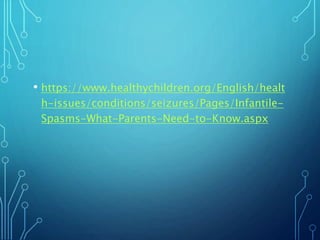 • https://www.healthychildren.org/English/healt
h-issues/conditions/seizures/Pages/Infantile-
Spasms-What-Parents-Need-to-Know.aspx
 