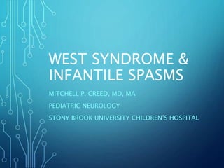 WEST SYNDROME &
INFANTILE SPASMS
MITCHELL P. CREED, MD, MA
PEDIATRIC NEUROLOGY
STONY BROOK UNIVERSITY CHILDREN’S HOSPITAL
 