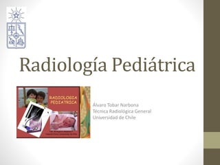 Radiología Pediátrica
Álvaro Tobar Narbona
Técnica Radiológica General
Universidad de Chile
 