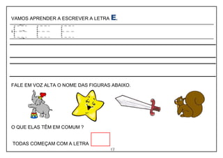 17
VAMOS APRENDER A ESCREVER A LETRA E.
FALE EM VOZ ALTA O NOME DAS FIGURAS ABAIXO.
O QUE ELAS TÊM EM COMUM ?
TODAS COMEÇAM COM A LETRA
 