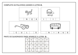 27
COMPLETE AS PALAVRAS USANDO A LETRA O.
PINTE OS QUADRADOS ONDE APARECE A LETRA O.
N Ç A I I
C U L S N I B U S
 