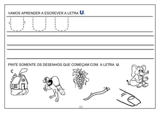 30
VAMOS APRENDER A ESCREVER A LETRA U.
PINTE SOMENTE OS DESENHOS QUE COMEÇAM COM A LETRA U.
 