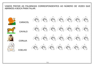 44
VAMOS PINTAR AS PALMINHAS CORRESPONDENTES AO NÚMERO DE VEZES QUE
ABRIMOS A BOCA PARA FALAR.
CARACOL
CAVALO
CORUJA
COELHO
 