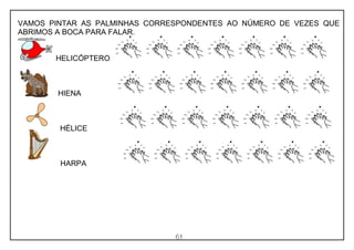 61
VAMOS PINTAR AS PALMINHAS CORRESPONDENTES AO NÚMERO DE VEZES QUE
ABRIMOS A BOCA PARA FALAR.
HELICÓPTERO
HIENA
HÉLICE
HARPA
 