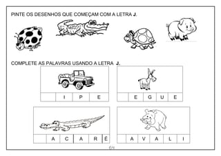 64
PINTE OS DESENHOS QUE COMEÇAM COM A LETRA J.
COMPLETE AS PALAVRAS USANDO A LETRA J.
I P E E G U E
A C A R É A V A L I
 