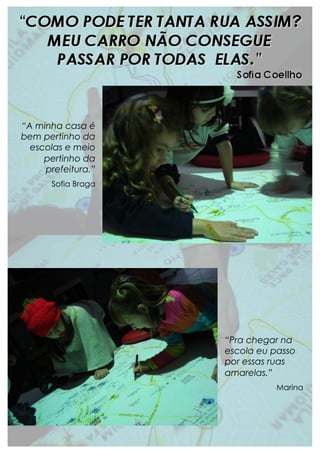 “Pra chegar na
escola eu passo
por essas ruas
amarelas.”
Marina
“A minha casa é
bem pertinho da
escolas e meio
pertinho da
prefeitura.”
Sofia Braga
 