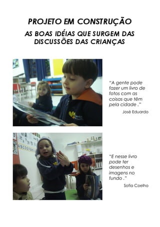 “A gente pode
fazer um livro de
fotos com as
coisas que têm
pela cidade .”
José Eduardo
“E nesse livro
pode ter
desenhos e
imagens no
fundo .”
Sofia Coelho
 
