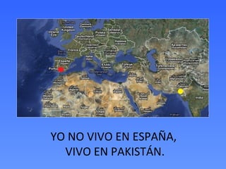 YO NO VIVO EN ESPAÑA,
VIVO EN PAKISTÁN.