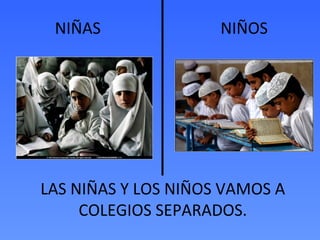 NIÑAS NIÑOS
LAS NIÑAS Y LOS NIÑOS VAMOS A
COLEGIOS SEPARADOS.