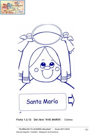 Ficha 1.2.12          Del libro “AVE MARÍA”.              Colorea



   “GLOBALIZA TU ALEGRÍA (Navidad)” -            Curso 2011-2012    - 22 -
Diócesis Segorbe - Castellón - Delegación de Enseñanza
 