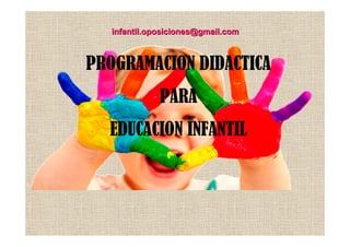 infantil.oposiciones@gmail.com 
PROGRAMACION DIDACTICA 
PARA 
EDUCACION INFANTIL 
 