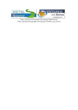 http://groups-beta.google.com/group/digitalsource
http://groups-beta.google.com/group/Viciados_em_Livros
 