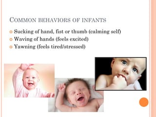 COMMON BEHAVIORS OF INFANTS
Sucking of hand, fist or thumb (calming self)
 Waving of hands (feels excited)
 Yawning (feels tired/stressed)


 