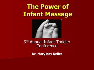 The Power of
Infant Massage
3rd Annual Infant Toddler
Conference
Dr. Mary Kay Keller
 