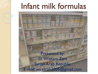 Infant milk formulas

Presented by:
D. Wissam Zam
Syrian Arab Republic
E-mail: ws.sarah2005@gmail.com

 