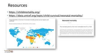 © K. Karlsen 2020
 https://childmortality.org/
 https://data.unicef.org/topic/child-survival/neonatal-mortality/
Resources
 