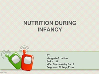 NUTRITION DURING
INFANCY
BY :
Mangesh G Jadhav
Roll no. :8
MSc. Biochemistry Part 2
Fergusson College,Pune
 