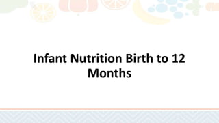 Infant Nutrition Birth to 12
Months
 