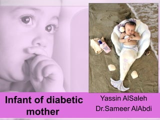 Infant of diabetic
mother

Yassin AlSaleh
Dr.Sameer AlAbdi

 