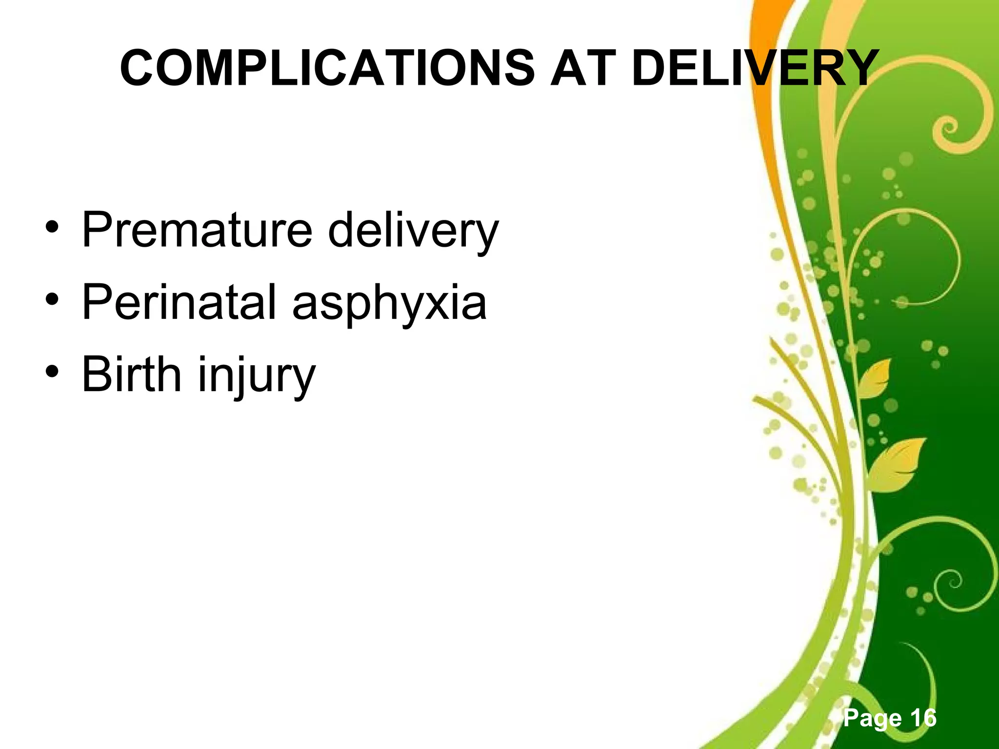 Click here to download this powerpoint template : Green Floral Free Powerpoint Template
For more : Powerpoint Template Presentations
Page 16
COMPLICATIONS AT DELIVERY
• Premature delivery
• Perinatal asphyxia
• Birth injury
 