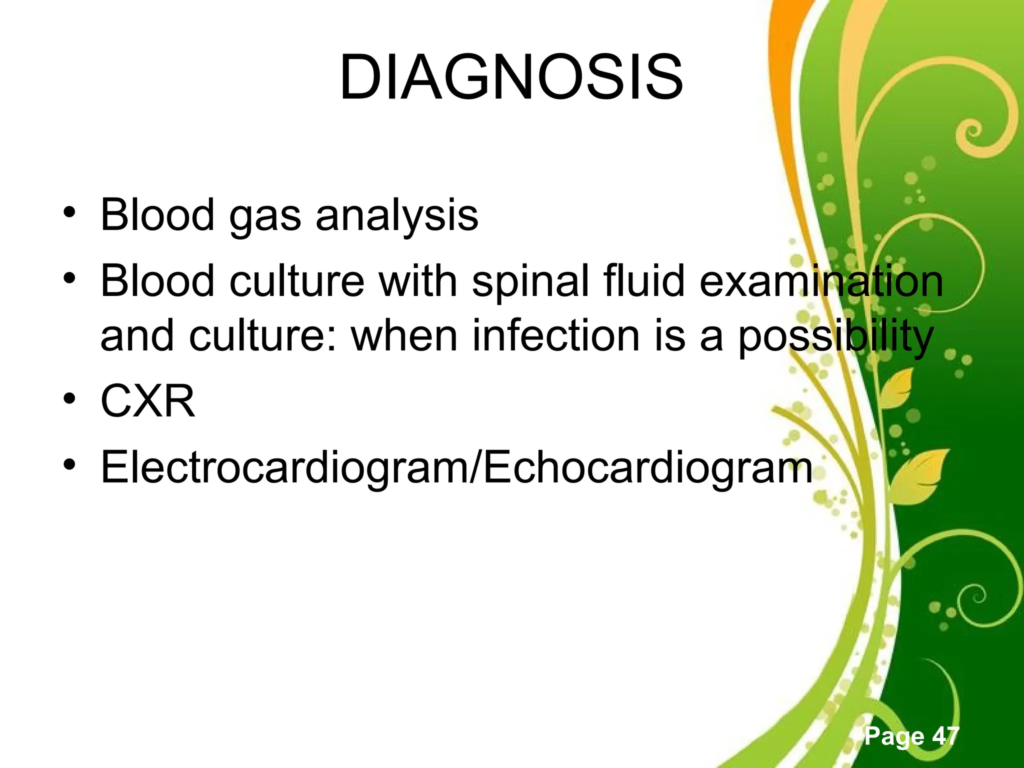 Click here to download this powerpoint template : Green Floral Free Powerpoint Template
For more : Powerpoint Template Presentations
Page 47
DIAGNOSIS
• Blood gas analysis
• Blood culture with spinal fluid examination
and culture: when infection is a possibility
• CXR
• Electrocardiogram/Echocardiogram
 
