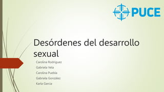 Desórdenes del desarrollo
sexual
Carolina Rodríguez
Gabriela Vela
Carolina Puebla
Gabriela González
Karla Garcia
 