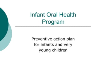 Infant Oral Health
Program
Preventive action plan
for infants and very
young children
 