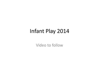 Infant Play 2014
Video to follow
 