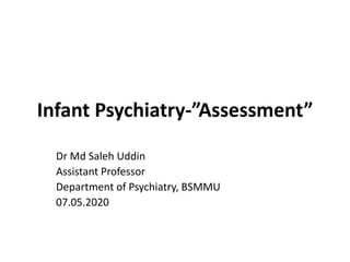 Infant Psychiatry-”Assessment”
Dr Md Saleh Uddin
Assistant Professor
Department of Psychiatry, BSMMU
07.05.2020
 