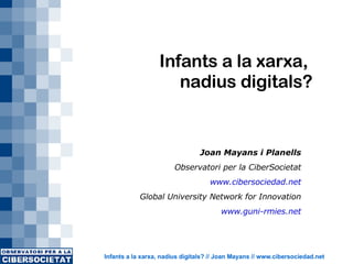 Infants a la xarxa,  nadius digitals? Joan Mayans i Planells Observatori per la CiberSocietat www.cibersociedad.net Global University Network for Innovation www.guni-rmies.net 