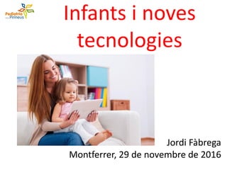 Infants i noves
tecnologies
Jordi Fàbrega
Montferrer, 29 de novembre de 2016
 
