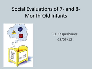 Social Evaluations of 7- and 8-
Month-Old Infants
T.J. Kasperbauer
03/05/12
 
