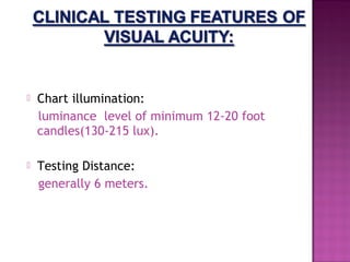    Chart illumination:
    luminance level of minimum 12-20 foot
    candles(130-215 lux).

   Testing Distance:
    generally 6 meters.
 