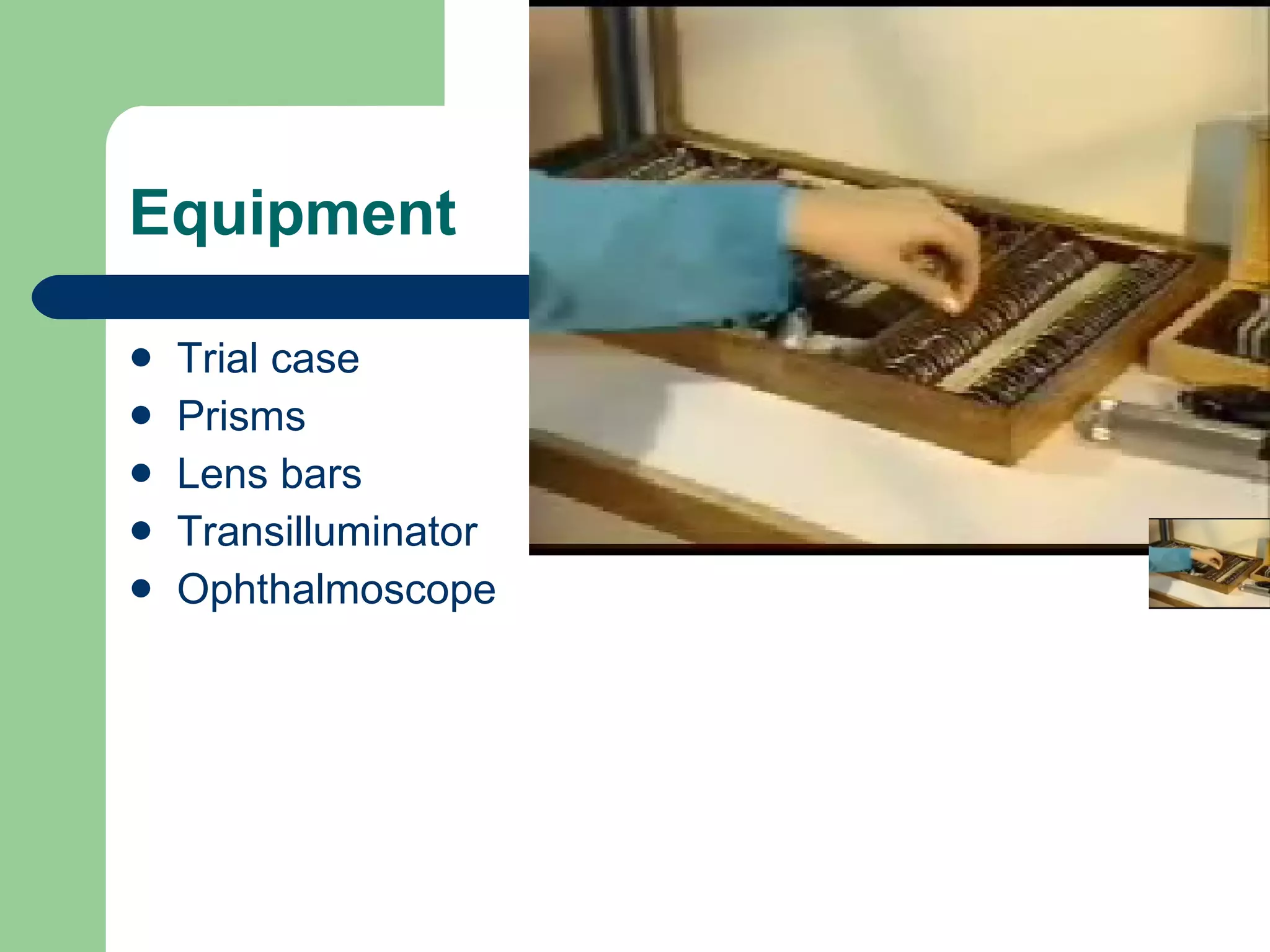 Equipment  Trial case Prisms Lens bars  Transilluminator  Ophthalmoscope 