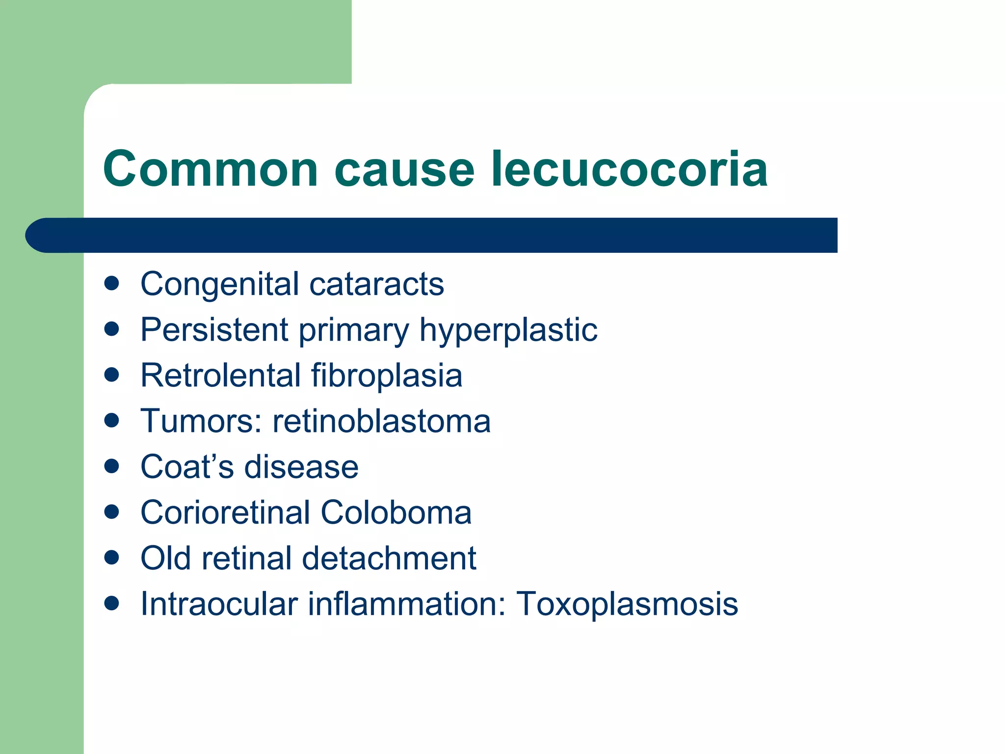 Common cause lecucocoria Congenital cataracts Persistent primary hyperplastic  Retrolental fibroplasia Tumors: retinoblastoma Coat’s disease Corioretinal Coloboma  Old retinal detachment  Intraocular inflammation: Toxoplasmosis 