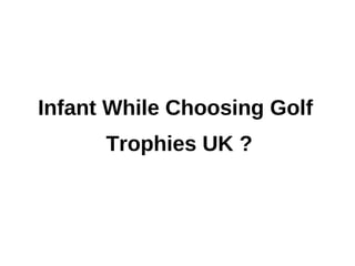 Infant While Choosing Golf
      Trophies UK ?
 