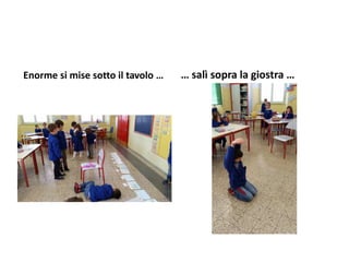 Enorme si mise sotto il tavolo … … salì sopra la giostra …
 