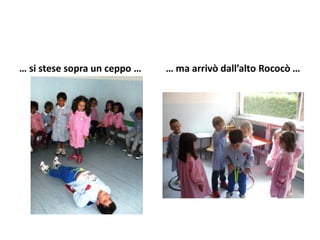 … si stese sopra un ceppo … … ma arrivò dall’alto Rococò …
 